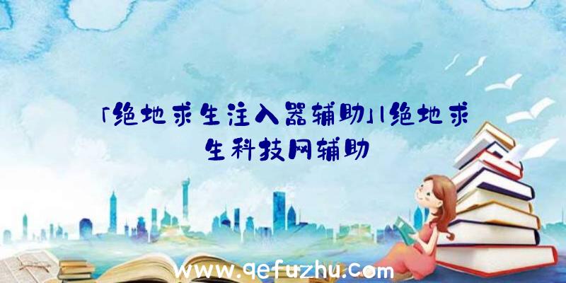 「绝地求生注入器辅助」|绝地求生科技网辅助